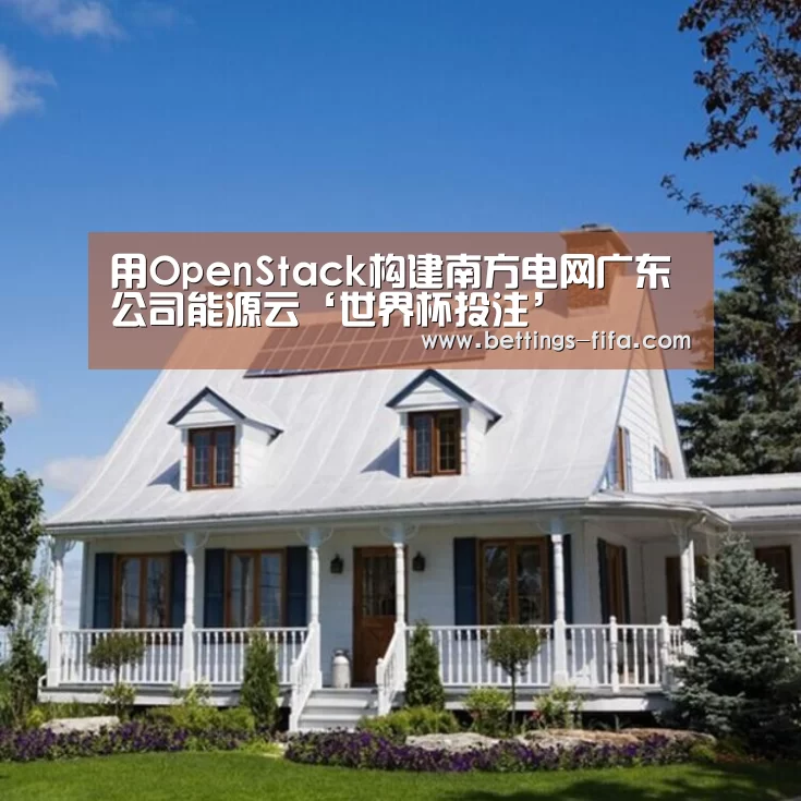 用OpenStack构建南方电网广东公司能源云‘世界杯投注’