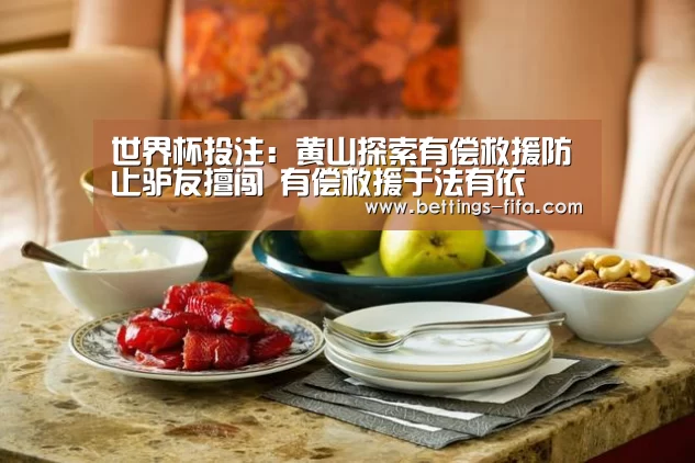 世界杯投注：黄山探索有偿救援防止驴友擅闯 有偿救援于法有依