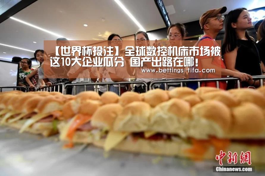 【世界杯投注】全球数控机床市场被这10大企业瓜分 国产出路在哪！