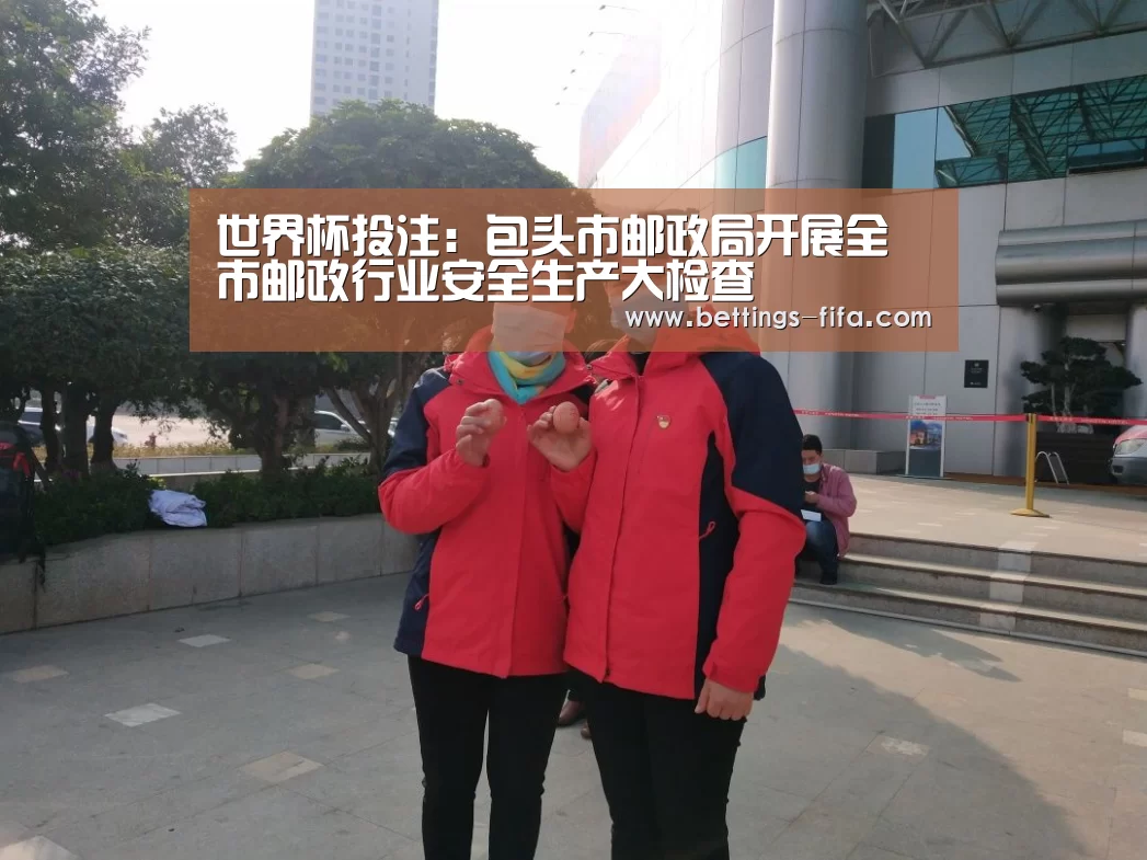 世界杯投注：包头市邮政局开展全市邮政行业安全生产大检查
