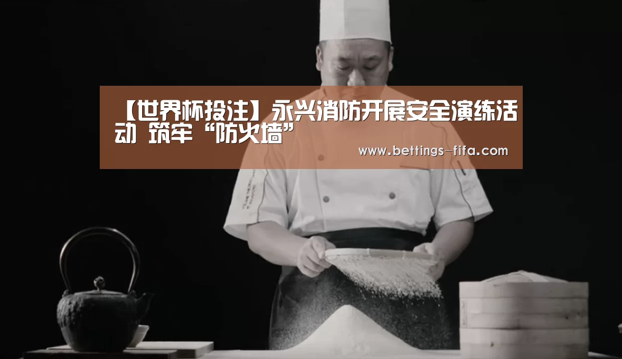 【世界杯投注】永兴消防开展安全演练活动 筑牢“防火墙”(图2) 世界杯投注