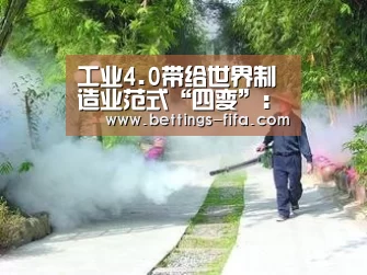 工业4.0带给世界制造业范式“四变”：世界杯投注